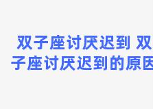 双子座讨厌迟到 双子座讨厌迟到的原因